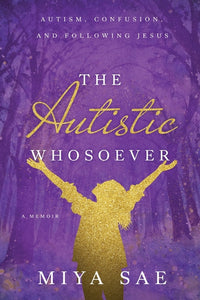 Autistic Whosoever: Autism, Confusion, and Following Jesus, a Memoir