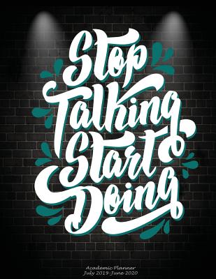 Stop Talking Start Doing: Academic Planner July 2019-June 2020: Art Quotes Letters, Calendar Book July 2019-June 2020 Weekly/Monthly/Yearly Cale