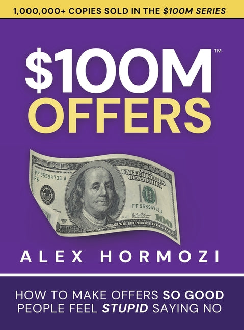 $100M Offers: How To Make Offers So Good People Feel Stupid Saying No