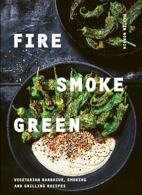 Fire, Smoke, Green: Vegetarian Barbecue, Smoking and Grilling Recipes