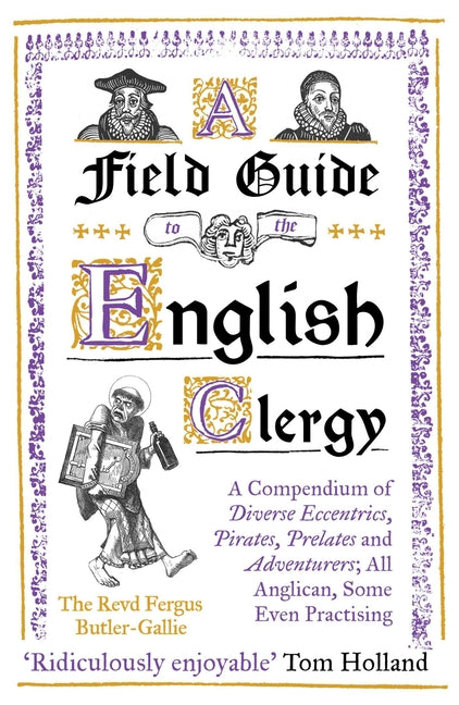 Field Guide to the English Clergy: A Compendium of Diverse Eccentrics, Pirates, Prelates and Adventurers; All Anglican, Some Even Practising