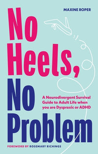 No Heels, No Problem: A Neurodivergent Survival Guide to Adult Life When You Are Dyspraxic or ADHD