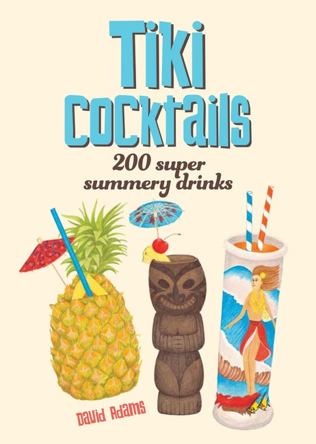 Tiki Cocktails: 200 Super Summery Drinks