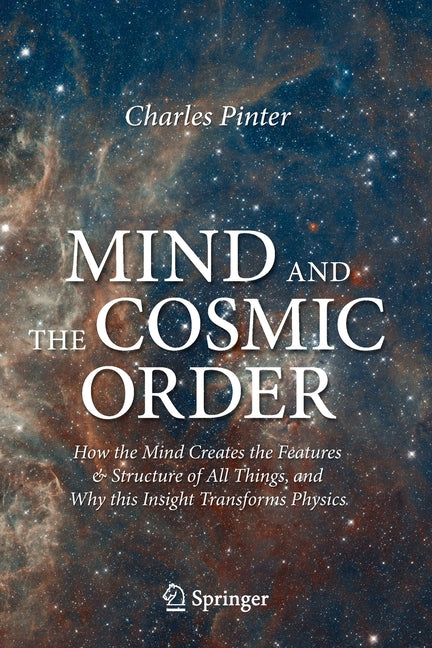 Mind and the Cosmic Order: How the Mind Creates the Features & Structure of All Things, and Why This Insight Transforms Physics (2021)