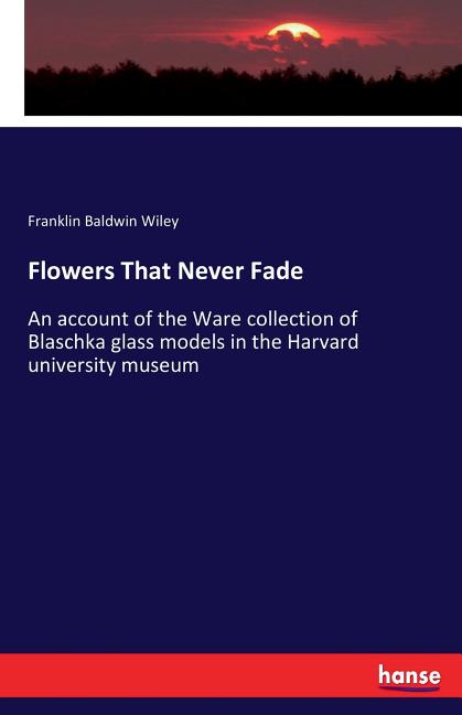 Flowers That Never Fade: An account of the Ware collection of Blaschka glass models in the Harvard university museum