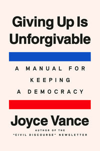 Giving Up Is Unforgivable: A Manual for Keeping a Democracy