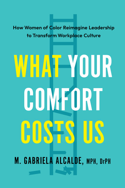 What Your Comfort Costs Us: How Women of Color Reimagine Leadership to Transform Workplace Culture