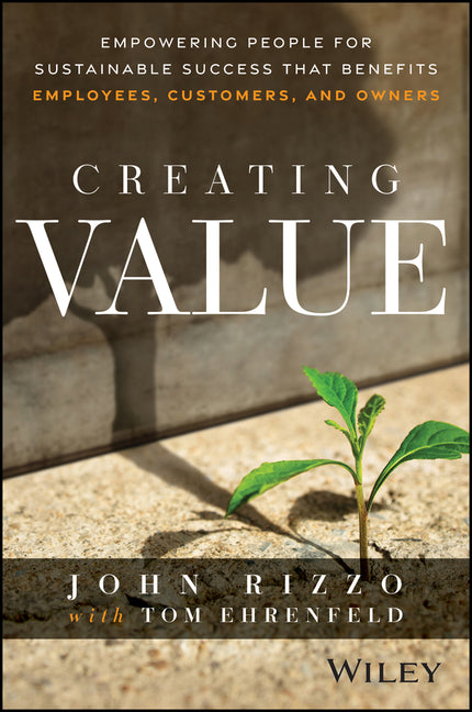 Creating Value: Empowering People for Sustainable Success That Benefits Employees, Customers, and Owners