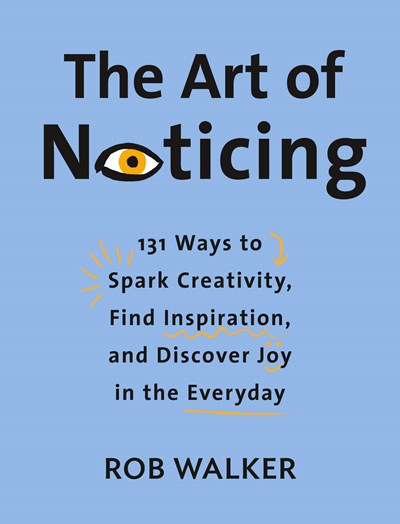 A Q&A with Rob Walker, Author of The Art of Noticing