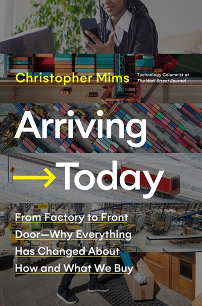 Arriving Today: From Factory to Front Door—Why Everything Has Changed about How and What We Buy