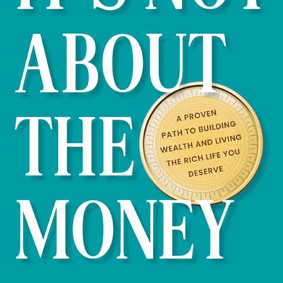 It's Not about the Money: A Proven Path to Building Wealth and Living the Rich Life You Deserve