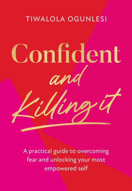 Confident and Killing It: A Practical Guide to Overcoming Fear and Unlocking Your Most Empowered Sel