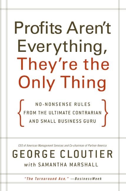 Profits Aren't Everything, They're the Only Thing: No-Nonsense Rules from the Ultimate Contrarian an