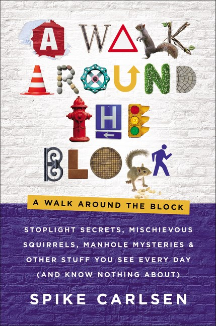 Walk Around the Block: Stoplight Secrets, Mischievous Squirrels, Manhole Mysteries & Other Stuff You