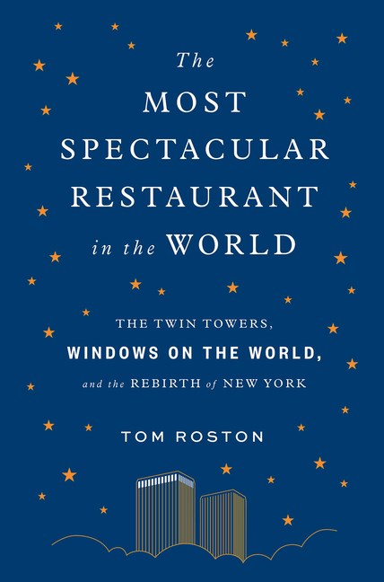 Most Spectacular Restaurant in the World: The Twin Towers, Windows on the World, and the Rebirth of 