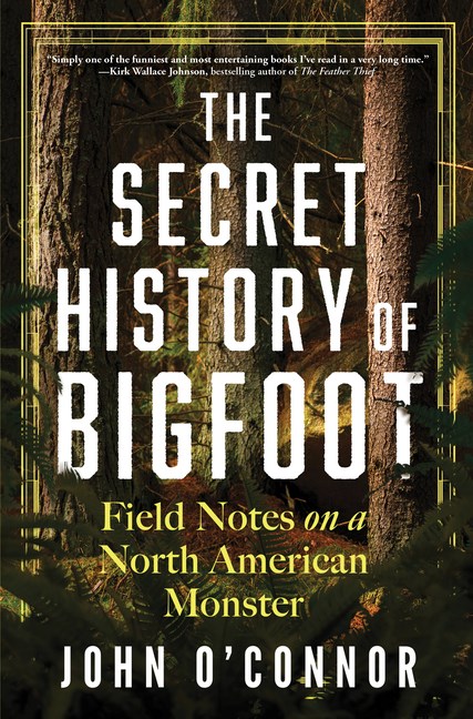 Secret History of Bigfoot: Field Notes on a North American Monster