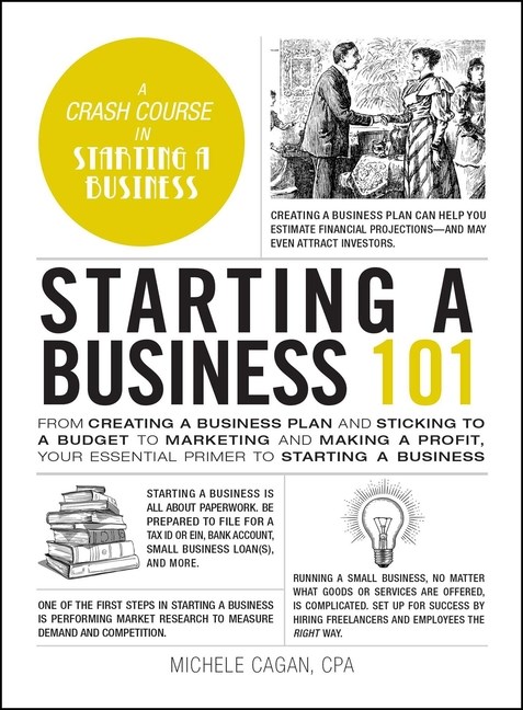 Starting a Business 101: From Creating a Business Plan and Sticking to a Budget to Marketing and Mak