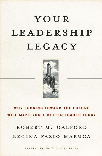  Your Leadership Legacy: Why Looking Toward the Future Will Make You a Better Leader Today