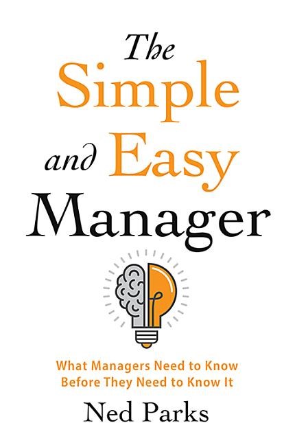 The Simple and Easy Manager: What Managers Need to Know Before They Need to Know It