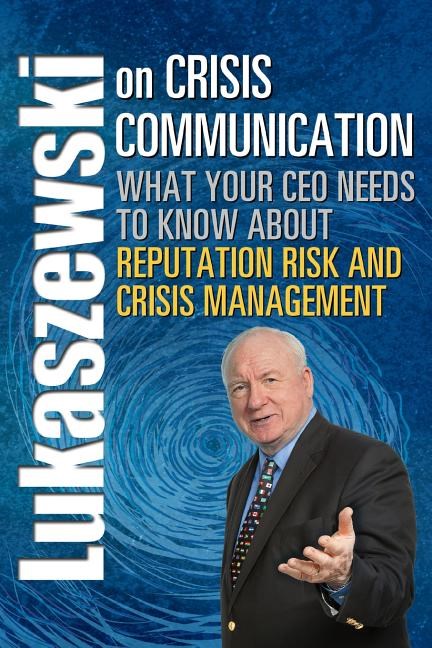 Lukaszewski on Crisis Communication: What Your CEO Needs to Know about Reputation Risk and Crisis Management