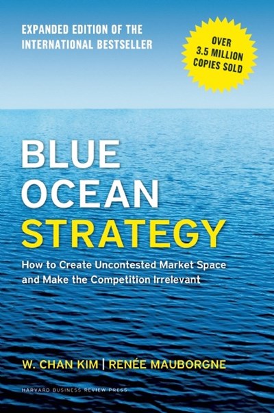 Blue Ocean Strategy: How to Create Uncontested Market Space and Make the Competition Irrelevant (Expanded Edition)