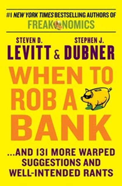 When to Rob a Bank ... and 131 More Warped Suggestions and Well-Intended Rants 