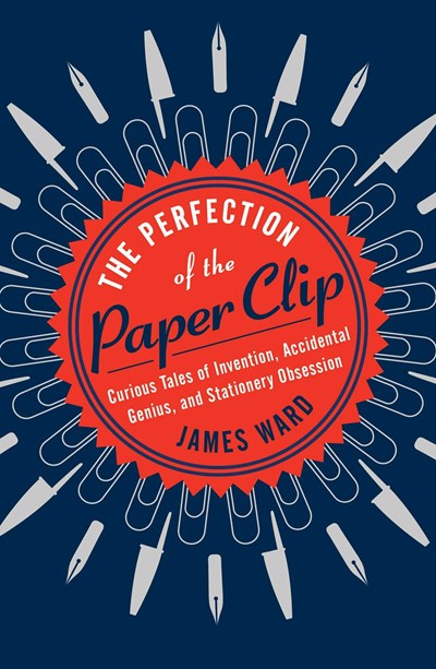 The Perfection of the Paper Clip: Curious Tales of Invention, Genius, and Stationary Obsession