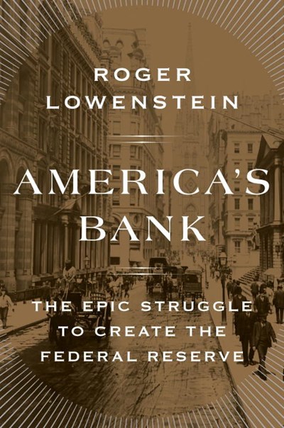 America's Bank: The Epic Struggle to Create the Federal Reserve