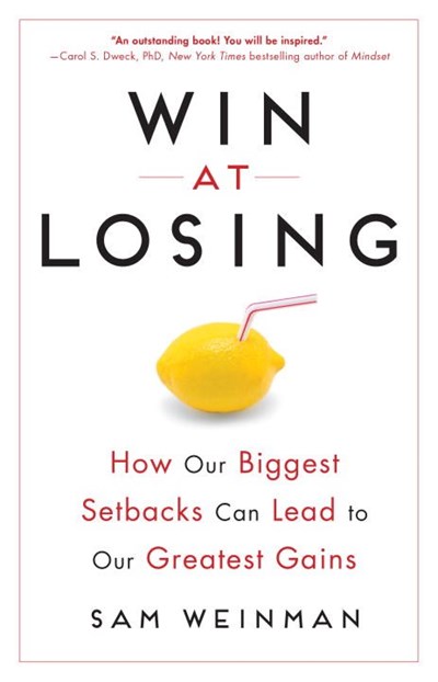 Win At Losing: How Our Biggest Setbacks Can Lead To Our Greatest Gains