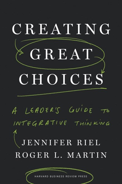 Creating Great Choices: A Leader's Guide to Integrative Thinking