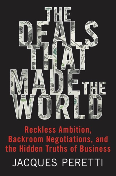 The Deals That Made the World: Reckless Ambition, Backroom Negotiations, and the Hidden Truths of Business
