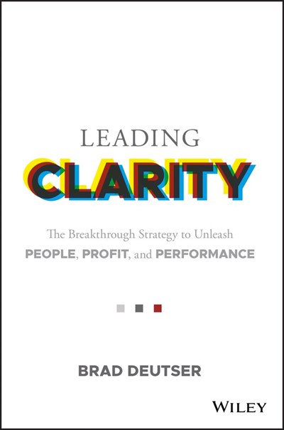 Leading Clarity: The Breakthrough Strategy to Unleash People, Profit, and Performance