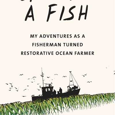 Eat Like a Fish: My Adventures as a Fisherman Turned Restorative Ocean Farmer