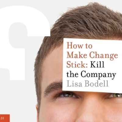 How to Make Change Stick: Kill the Company
