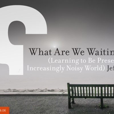 What Are We Waiting for? (Learning to Be Present In an Increasingly Noisy World)