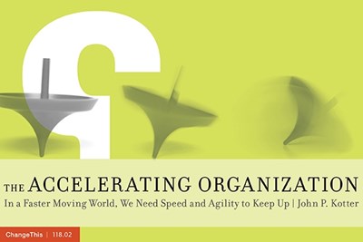 The Accelerating Organization: In a Faster Moving World, We Need Speed and Agility to Keep Up 