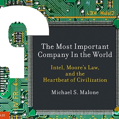 The Most Important Company In the World: Intel, Moore's Law, and the Heartbeat of Civilization