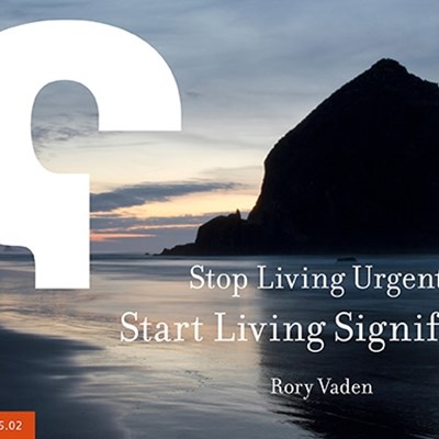 Stop Living Urgent; Start Living Significant
