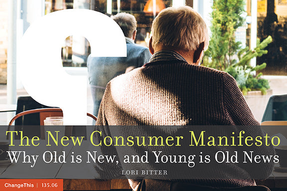 The New Consumer Manifesto: Why Old is New, and Young is Old News