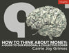 How to Think About Money: A Guide to Our Personal & Collective Power