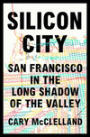 Silicon City: San Francisco in the Long Shadow of the Valley
