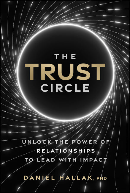 An Excerpt from <i>The Trust Circle: Unlock the Power of Relationships to Lead with Impact</i>