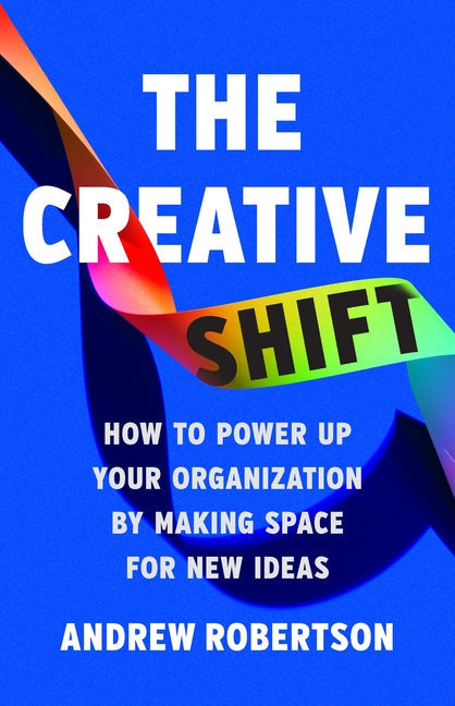An Excerpt from <i>The Creative Shift: How to Power Up Your Organization by Making Space for New Ideas</i>