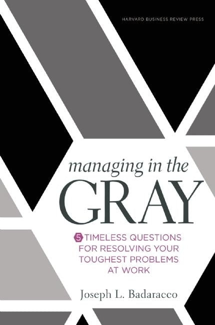Managing In the Gray: Five Timeless Questions for Resolving Your Toughest Problems at Work