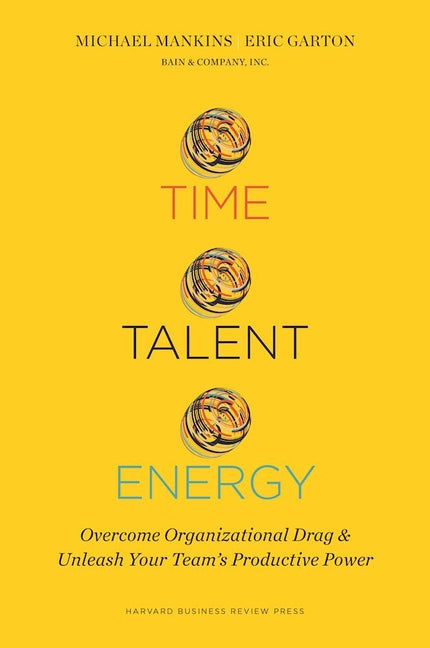Time, Talent, Energy: Overcome Organizational Drag and Unleash Your Team's Productive Power