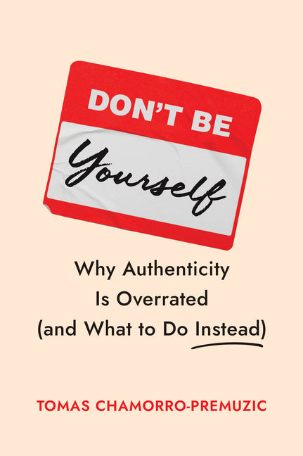 An Excerpt from <i>Don't Be Yourself: Why Authenticity Is Overrated (and What to Do Instead)</i>