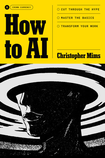 How to AI: Cut Through the Hype. Master the Basics. Transform Your Work.