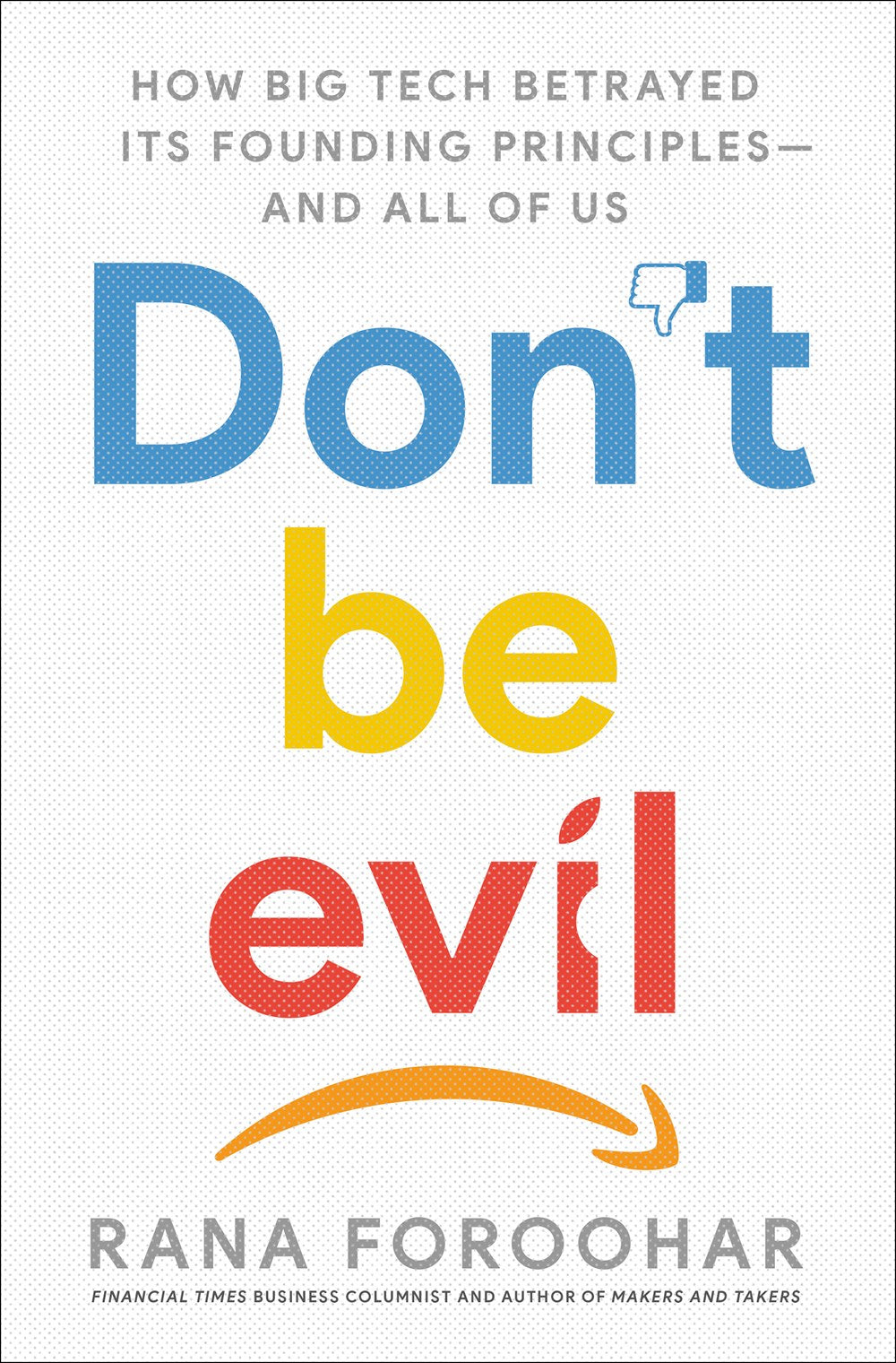Don't Be Evil: How Big Tech Betrayed Its Founding Principles—and All of Us