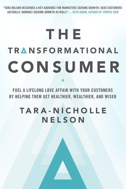 Transformational Consumer: Fuel a Lifelong Love Affair with Your Customers by Helping Them Get Healthier, Wealthier, and Wiser