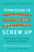 Permission to Screw Up: How I Learned to Lead by Doing (Almost) Everything Wrong